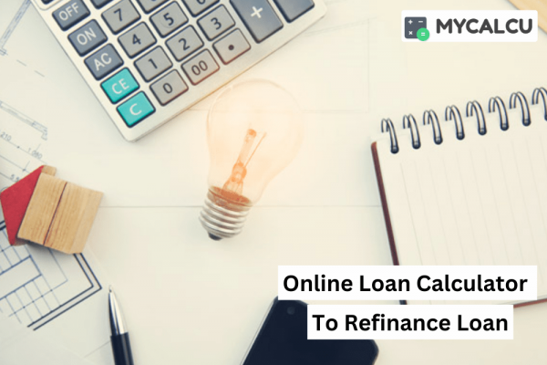 Using An Online Loan Calculator To Refinance Your Existing Loan For Better Terms